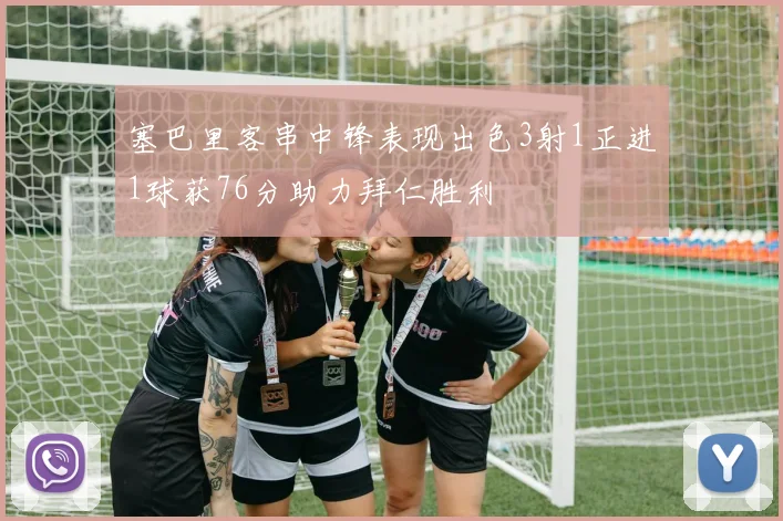 塞巴里客串中锋表现出色3射1正进1球获76分助力拜仁胜利