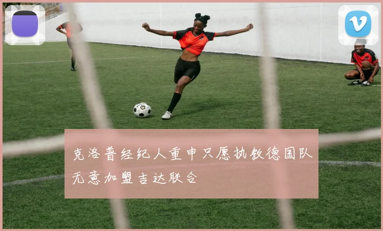 克洛普经纪人重申只愿执教德国队无意加盟吉达联合