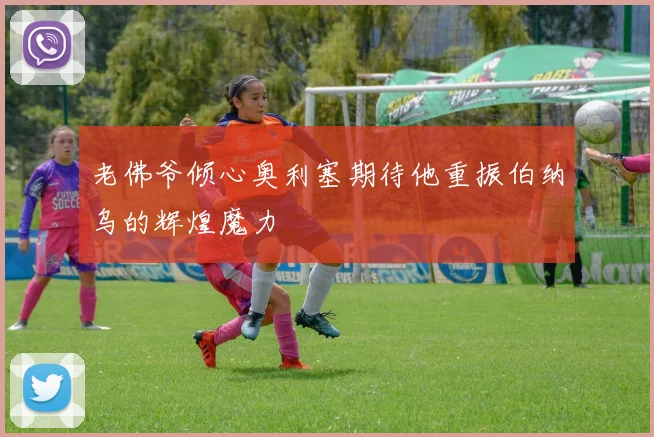 老佛爷倾心奥利塞期待他重振伯纳乌的辉煌魔力