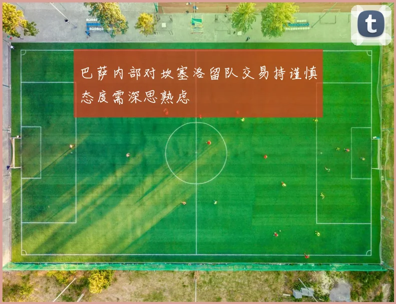 巴萨内部对坎塞洛留队交易持谨慎态度需深思熟虑