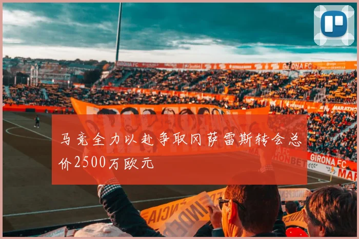 马竞全力以赴争取冈萨雷斯转会总价2500万欧元