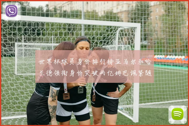 世界杯球员身价排行榜亚马尔和哈兰德领衔身价突破两亿姆巴佩紧随其后