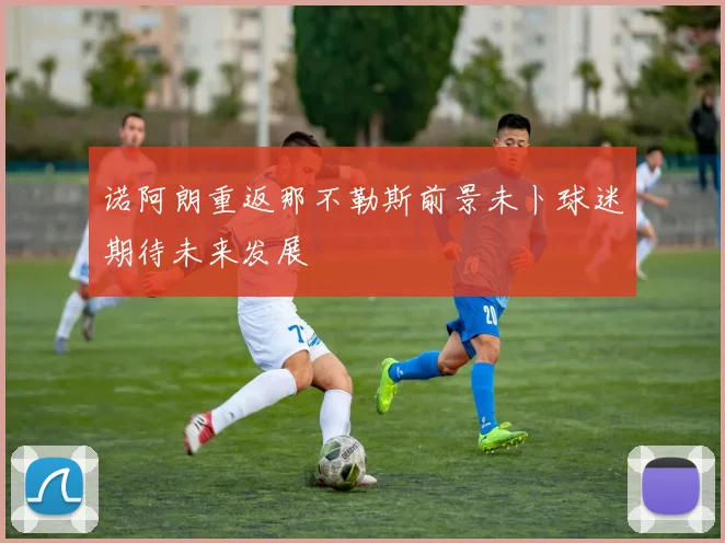 诺阿朗重返那不勒斯前景未卜球迷期待未来发展